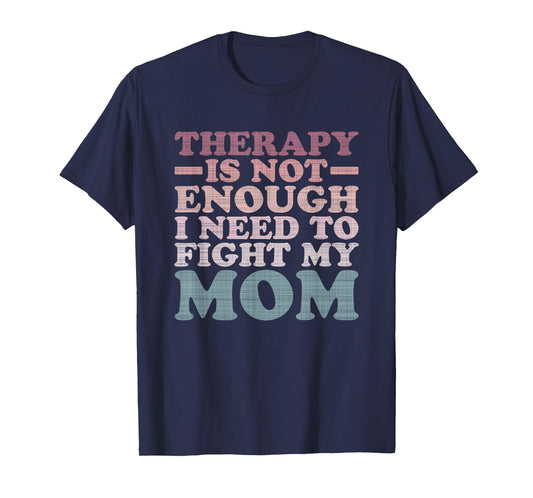 Therapy Is Not Enough I Need To Fight My Mom T-Shirt