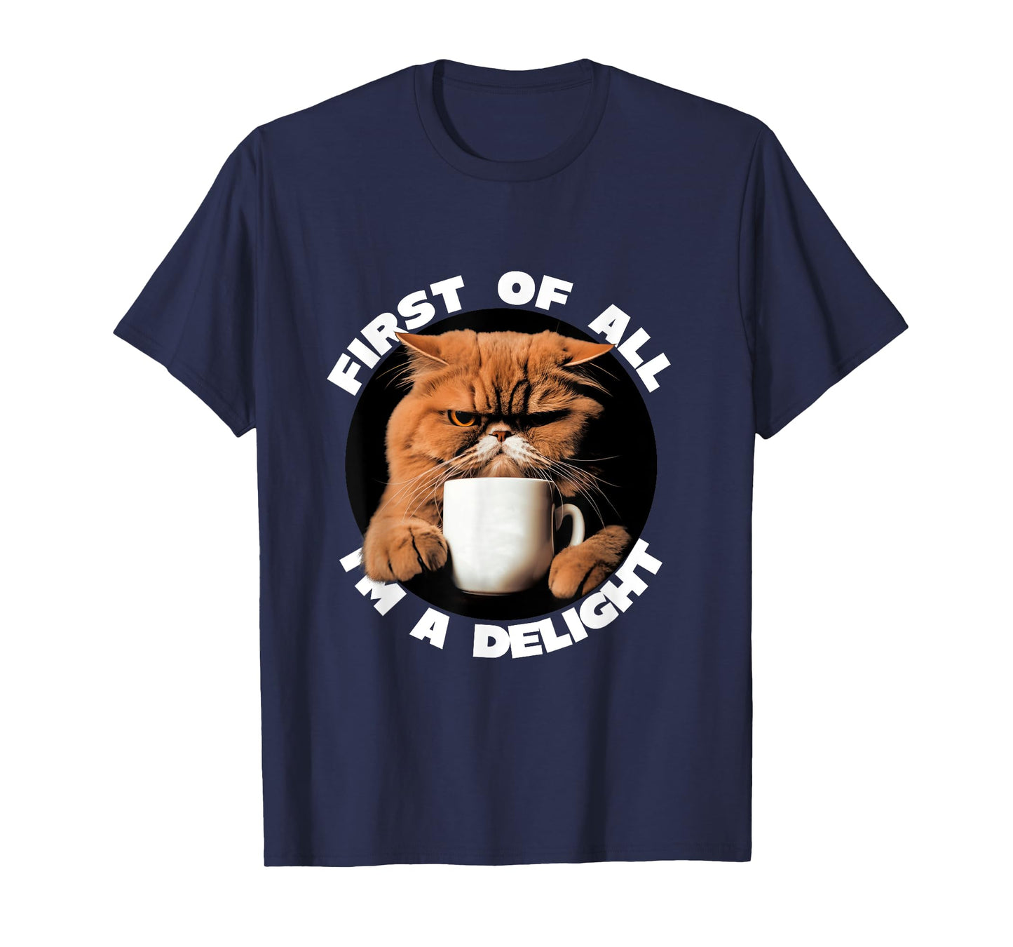 First Of All I'm A Delight Sarcastic Coffee Grumpy Funny Cat T-Shirt