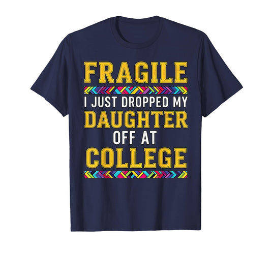 Fragile I Just Dropped My Daughter Off at College Parents T-Shirt