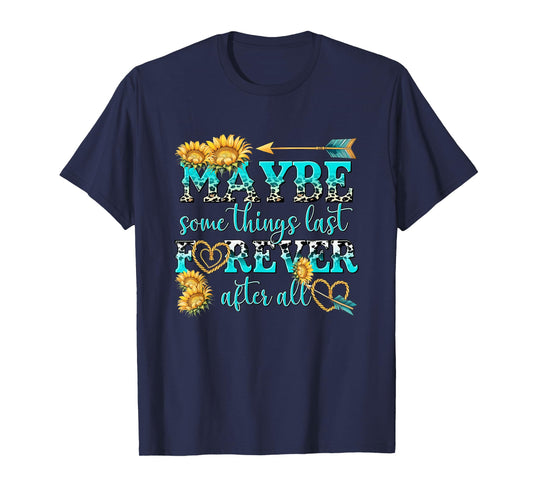 Maybe Some Things Last Forever After All T-Shirt