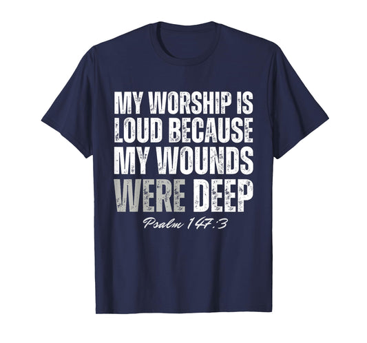 My Worship is Loud Because My Wounds were Deep Psalm 147:3 T-Shirt - T-Shirt | Navy