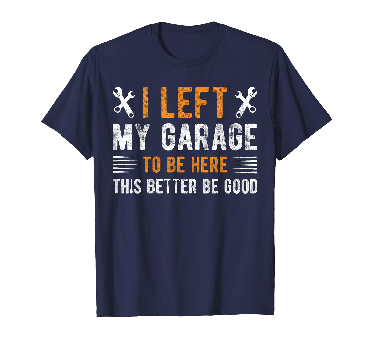 I Left My Garage To Be Here This Better be Good mechanics T-Shirt