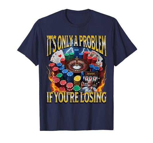 It’s Only A Problem if You’re Losing Funny Gambling Bootleg T-Shirt