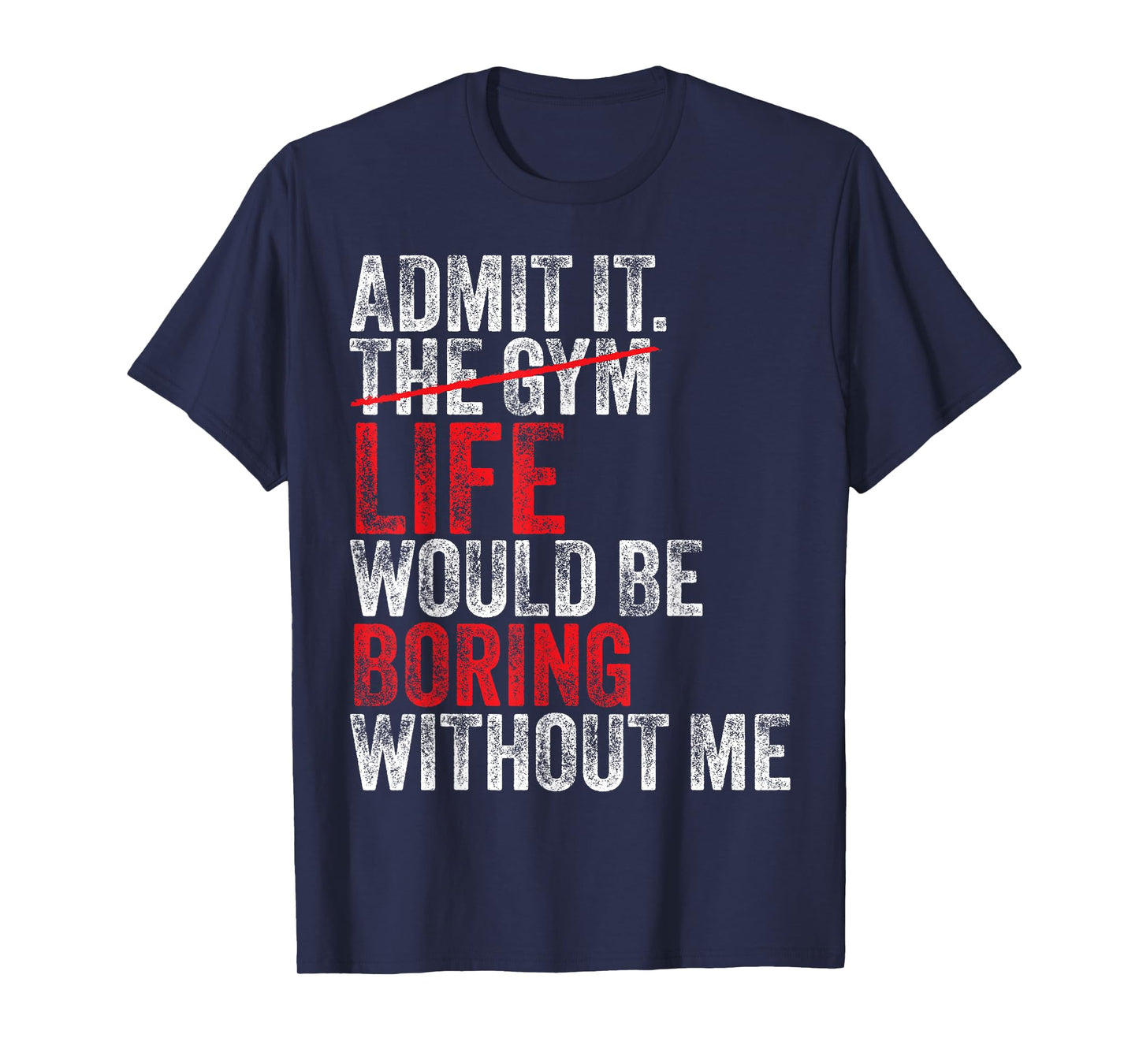 Admit It, The Gym Without me, life would be boring Funny T-Shirt