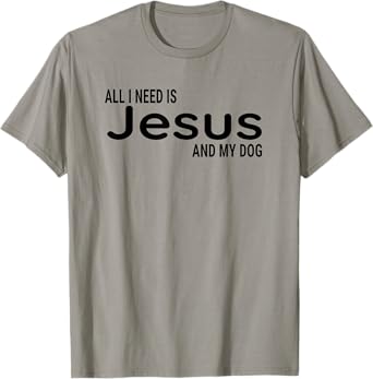 All I Need is Jesus and My Dog Fun Faith Religious Christian T-Shirt