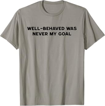 Well Behaved Was Never My Goal Funny Humor Quote Joke T-Shirt