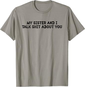 My Sister And I Talk Shit About You Funny Saying Joke T-Shirt