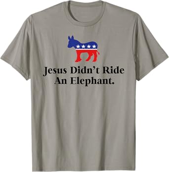 Jesus Didn't Ride An Elephant - Funny Anti Trump Republican T-Shirt