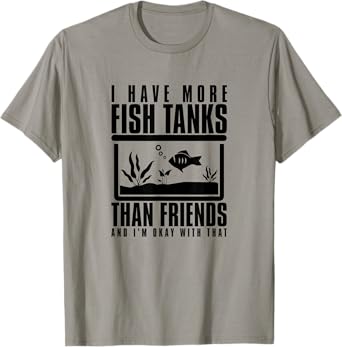 I Have More Fish Tanks Than Friends and I'm Okay With That T-Shirt