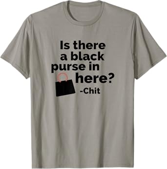 Is there a black purse in here? | Funny Chit Quote Design T-Shirt