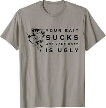 Your Bait Sucks and Your Boat Is Ugly Funny Fishing T-Shirt T-Shirt