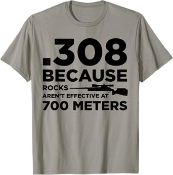 308 Because Rocks Aren't Effective At 700 Meters T-Shirt