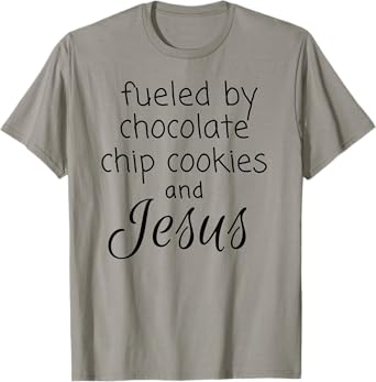 Fueled by Chocolate Chip Cookies and Jesus T-Shirt