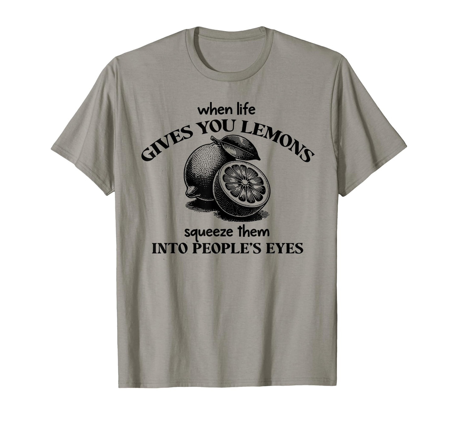 When Life Gives You Lemons Squeeze Them Into People's Eyes T-Shirt
