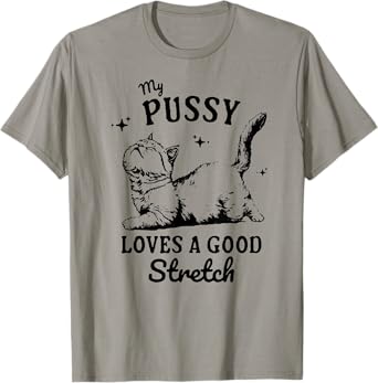 My Pussy Love A Good Stretch, Funny Raunchy Cat, Funny Meme T-Shirt
