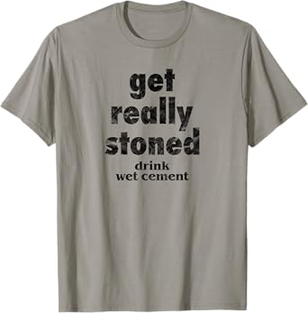 Get Really Stoned, Drink Wet Cement Funny Marijuana Joke T-Shirt