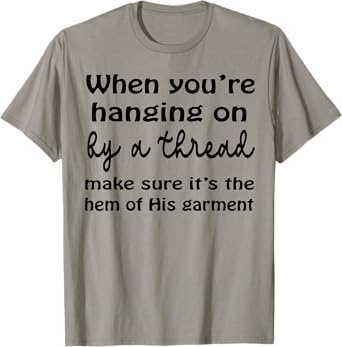 When You’re Hanging On By A Thread Make Sure It’s The Hem T-Shirt
