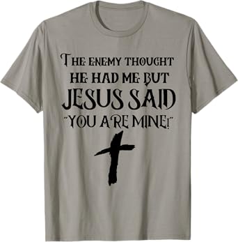 The Enemy Thought He Had Me But Jesus Said You Are Mine T-Shirt