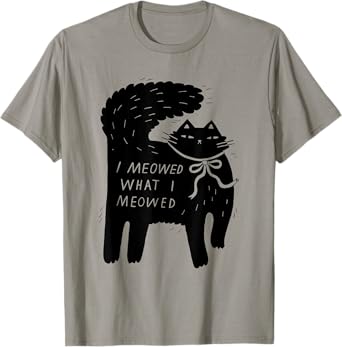 I Meowed What I Meowed Funny Cat Attitude Design T-Shirt for Men Women
