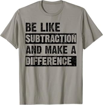 Be Like Subtraction and Make a Difference Funny Math Teacher T-Shirt