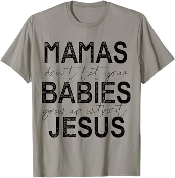 Mamas Don't Let Your Babies Grow Up Without Jesus T-Shirt