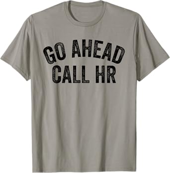 FUNNY SARCASTIC GO AHEAD CALL HR! JOKING, FUN HR T-Shirt