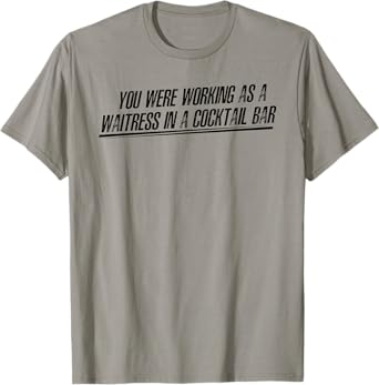 You Were Working as a Waitress in a Cocktail Bar T-Shirt
