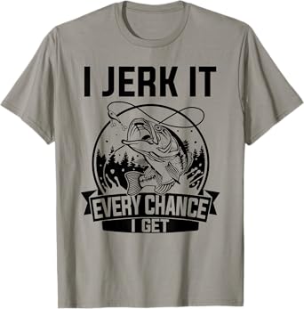 I Jerk It Every Chance I Get - Fishing T-Shirt