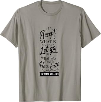 Accept What Is Let Go What Was And Have Faith In What Will T-Shirt