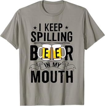 I Keep Spilling Beer In My Mouth Funny Beer T-Shirt