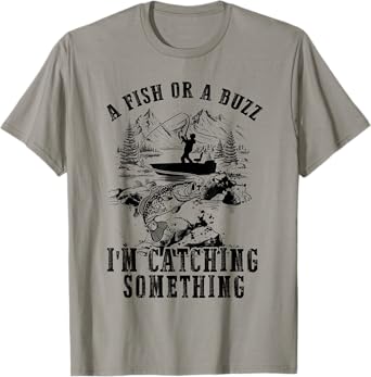 A Fish Or A Buzz I'm Catching Something Funny Fishing T-Shirt