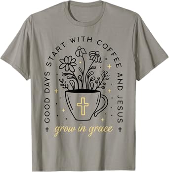 Good Days Start With Coffee And Jesus Grow In Grace T-Shirt