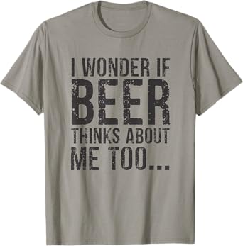 I Wonder If Beer Thinks About Me Too T-Shirt