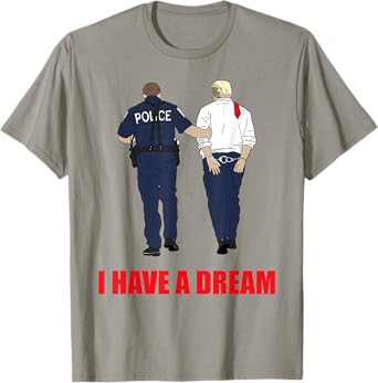 Anti Trump I Have A Dream Police Arrest Trump Political T-Shirt