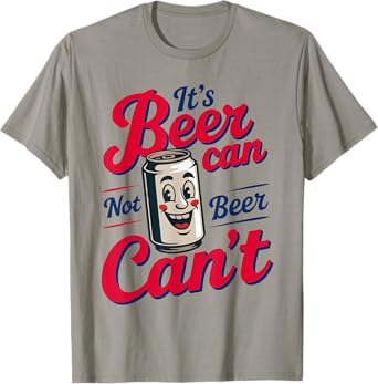 It's Beer Can Not Beer Can't T-Shirt