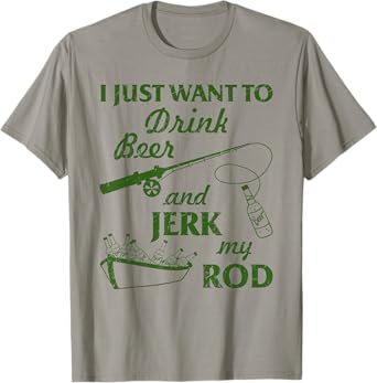 I Just Wanna Drink Beer and Jerk My Rod Fisherman Fishing T-Shirt