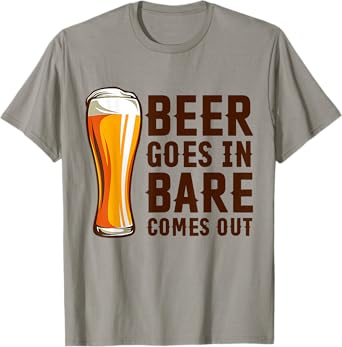 Beer Goes in Bare Comes Out Funny Drinking Humor T-Shirt