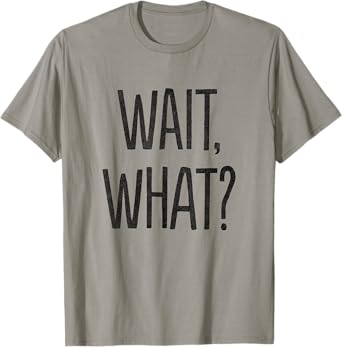Wait, What? T-Shirt T-Shirt