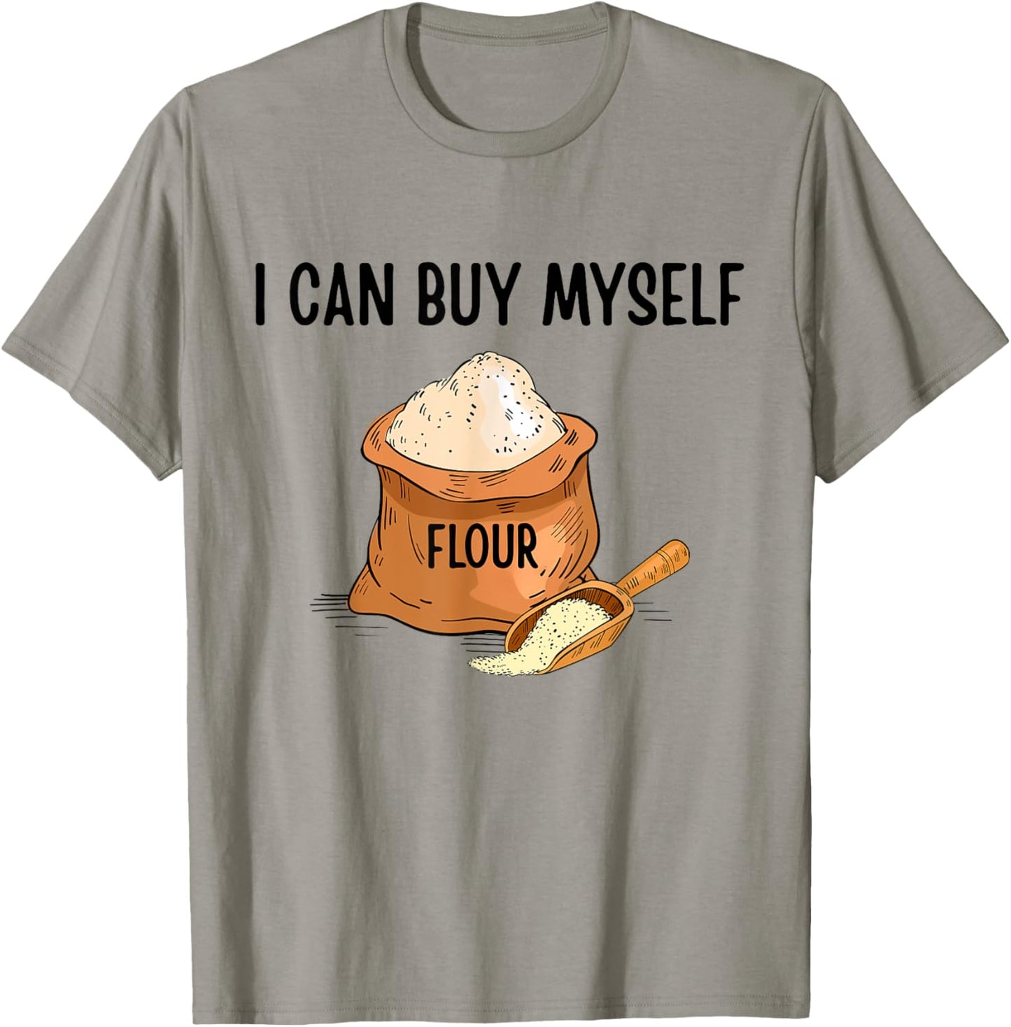 I Can Buy Myself Flour Funny Humor Sarcastic T-Shirt