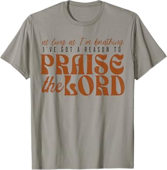 As Long As Im Breathing I've Got A Reason To Praise The Lord T-Shirt