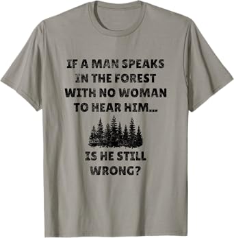 If A Man Speaks In The Forest Funny Gag Novelty Husband Gift T-Shirt