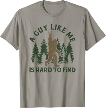 Funny Bigfoot A Guy Like Me Is Hard To Forest Find T-Shirt