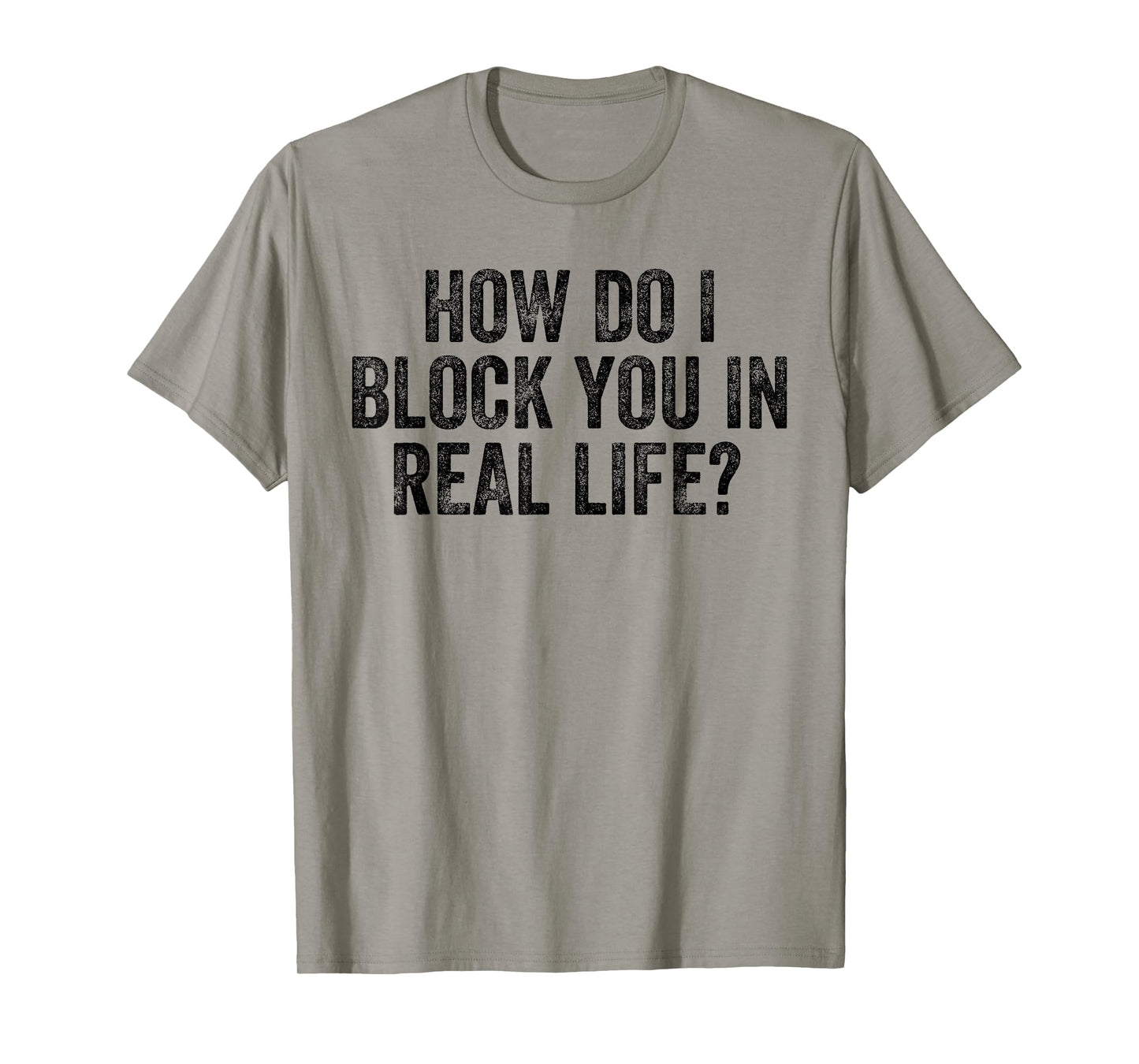 How Do I Block You In Real Life T-Shirt