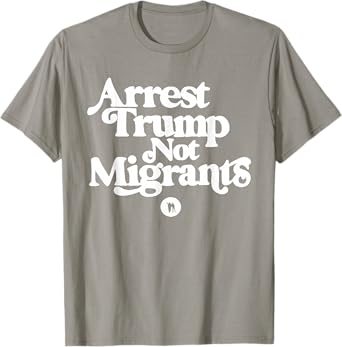 Anti Trump - Arrest Trump Not Migrants T-Shirt