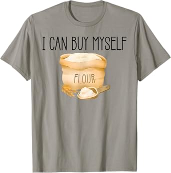 I Can Buy Myself Flour Funny Humor T-Shirt