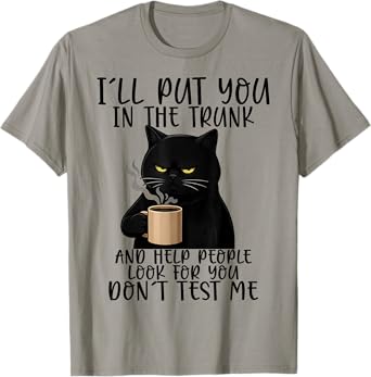 I'll Put You In The Trunk And Help People Look For You Funny T-Shirt