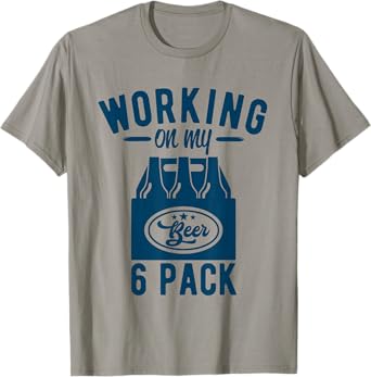 Working on my 6 Pack funny Beer Drinker T-Shirt