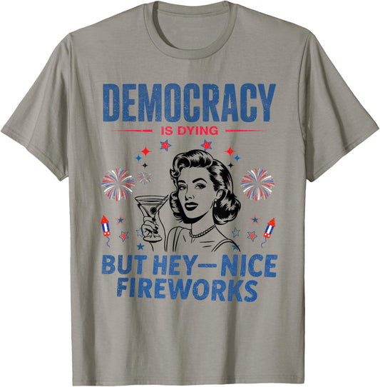 Democracy Is Dying But Hey Nice Fireworks 4th Of July T-shirt