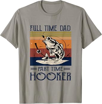 Full Time Dad Part Time Hooker - Fishing Lovers Dad Funny T-Shirt