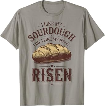 I Like My Sourdough Like I Like My Jesus Risen T-Shirt